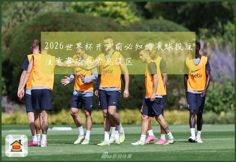 2026世界杯开户前必知的滚球投注注意事项和常见误区
