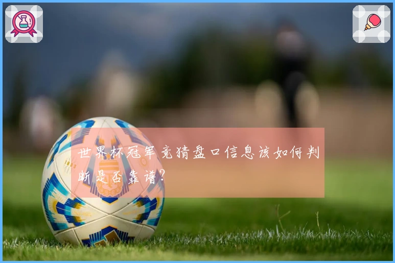 世界杯冠军竞猜盘口信息该如何判断是否靠谱？
