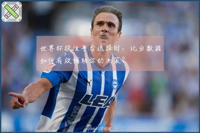 世界杯投注平台选择时，比分数据如何有效辅助你的决策？