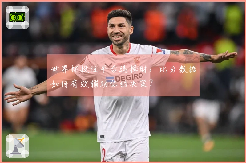世界杯投注平台选择时，比分数据如何有效辅助你的决策？