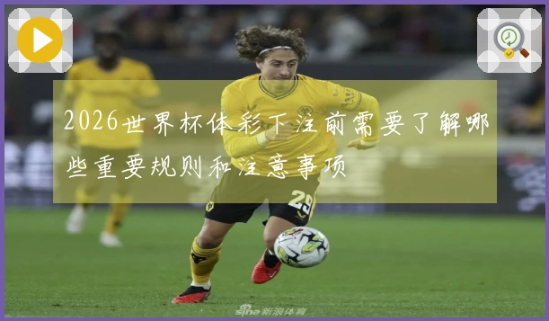 2026世界杯体彩下注前需要了解哪些重要规则和注意事项