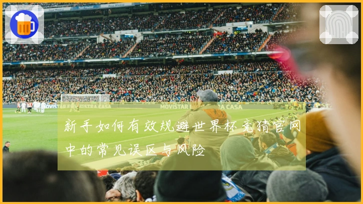 新手如何有效规避世界杯竞猜官网中的常见误区与风险
