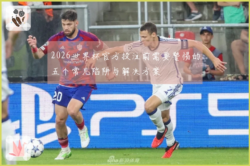 2026世界杯官方投注前需要警惕的五个常见陷阱与解决方案