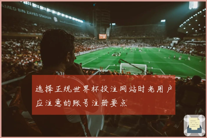 选择正规世界杯投注网站时老用户应注意的账号注册要点