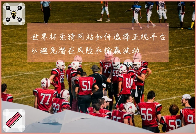世界杯竞猜网站如何选择正规平台以避免潜在风险和输赢波动
