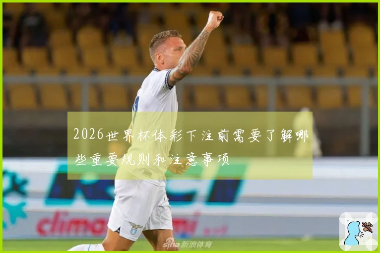 2026世界杯体彩下注前需要了解哪些重要规则和注意事项