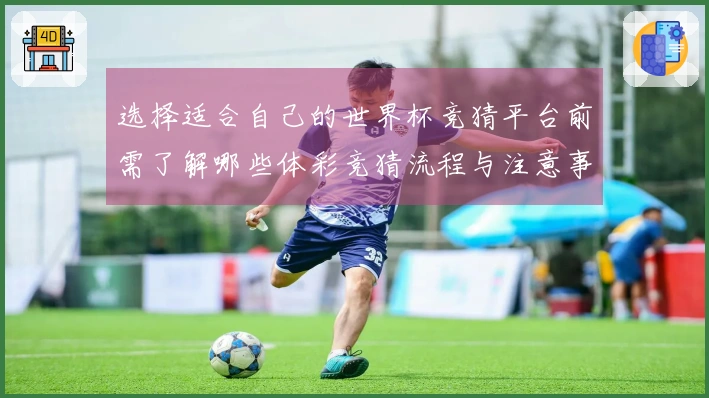 选择适合自己的世界杯竞猜平台前需了解哪些体彩竞猜流程与注意事项