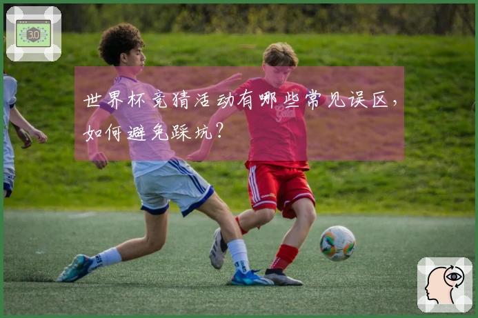 世界杯竞猜活动有哪些常见误区，如何避免踩坑？