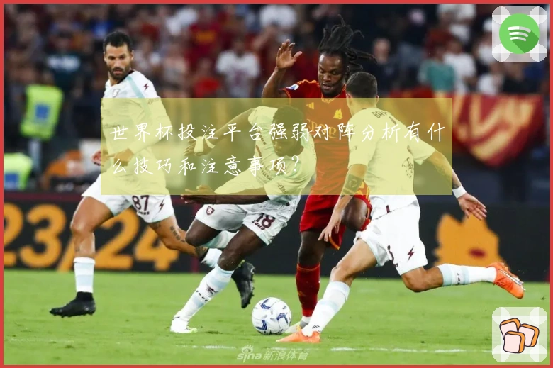 世界杯投注平台强弱对阵分析有什么技巧和注意事项？