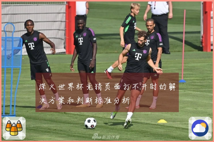 烽火世界杯竞猜页面打不开时的解决方案和判断标准分析