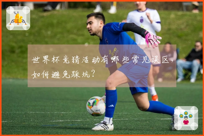 世界杯竞猜活动有哪些常见误区，如何避免踩坑？