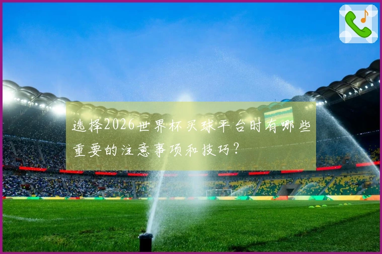 选择2026世界杯买球平台时有哪些重要的注意事项和技巧？