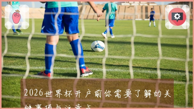 2026世界杯开户前你需要了解的关键事项与注意点