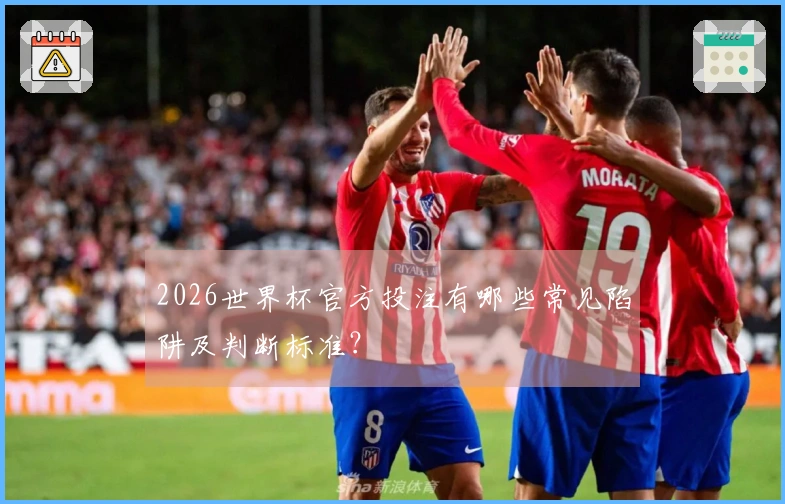 2026世界杯官方投注有哪些常见陷阱及判断标准？