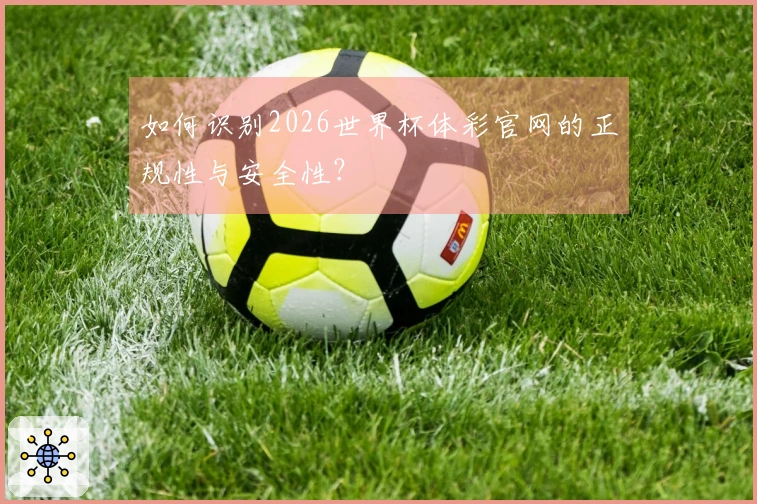 如何识别2026世界杯体彩官网的正规性与安全性？