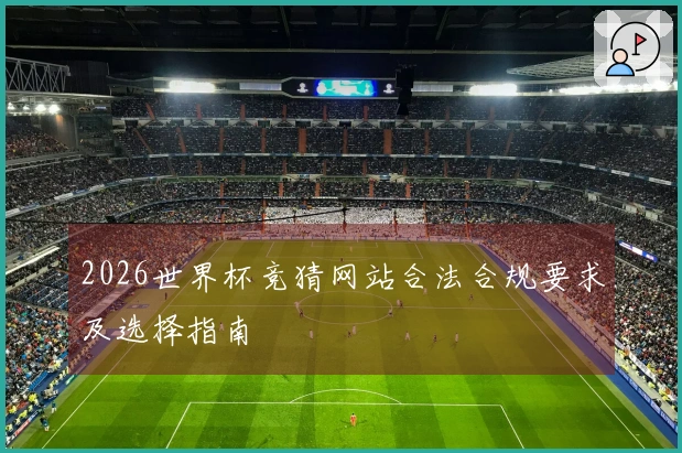 2026世界杯竞猜网站合法合规要求及选择指南
