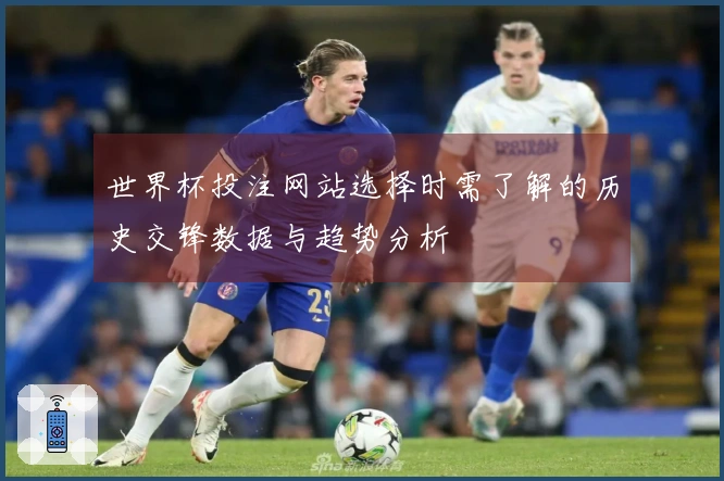 世界杯投注网站选择时需了解的历史交锋数据与趋势分析