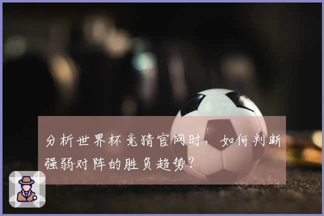 分析世界杯竞猜官网时，如何判断强弱对阵的胜负趋势？