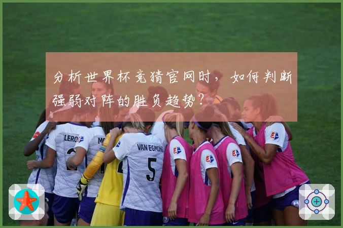 分析世界杯竞猜官网时，如何判断强弱对阵的胜负趋势？