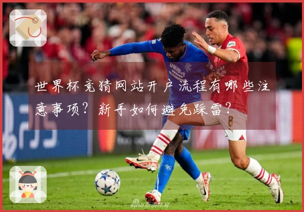 世界杯竞猜网站开户流程有哪些注意事项？新手如何避免踩雷？