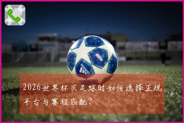 2026世界杯买足球时如何选择正规平台与赛程匹配？